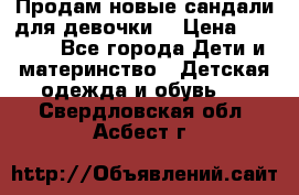 Продам новые сандали для девочки  › Цена ­ 3 500 - Все города Дети и материнство » Детская одежда и обувь   . Свердловская обл.,Асбест г.